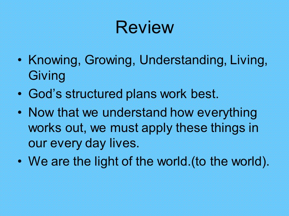 Review Knowing, Growing, Understanding, Living, Giving God’s structured plans work best.