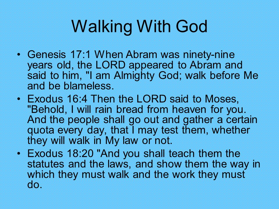 Walking With God Genesis 17:1 When Abram was ninety-nine years old, the LORD appeared to Abram and said to him, I am Almighty God; walk before Me and be blameless.