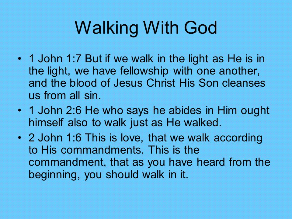 Walking With God 1 John 1:7 But if we walk in the light as He is in the light, we have fellowship with one another, and the blood of Jesus Christ His Son cleanses us from all sin.
