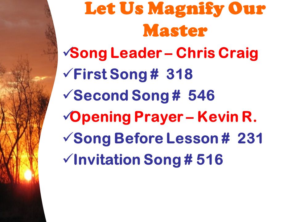 Let Us Magnify Our Master Song Leader – Chris Craig First Song # 318 Second Song # 546 Opening Prayer – Kevin R.