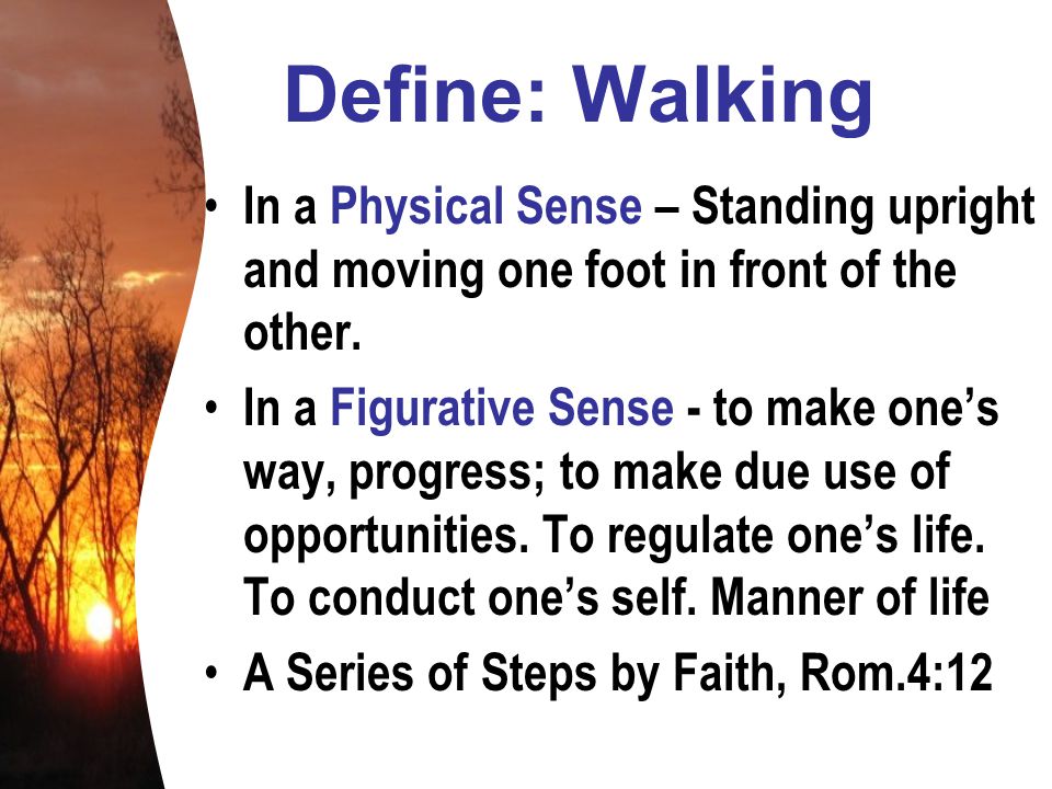 Define: Walking In a Physical Sense – Standing upright and moving one foot in front of the other.
