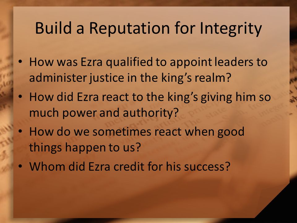Build a Reputation for Integrity How was Ezra qualified to appoint leaders to administer justice in the king’s realm.