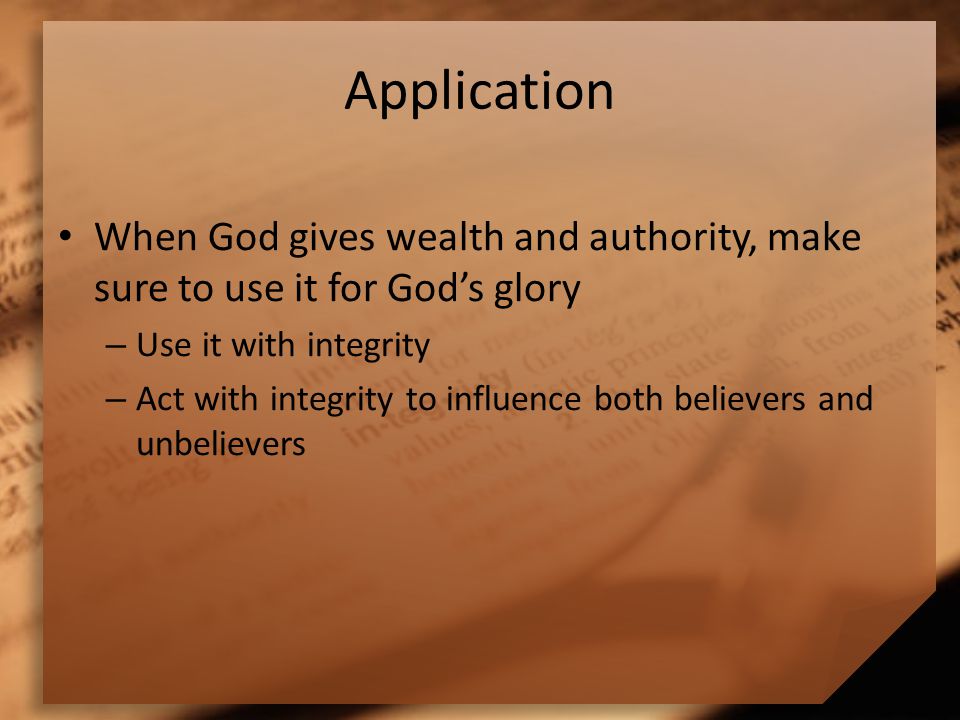 Application When God gives wealth and authority, make sure to use it for God’s glory – Use it with integrity – Act with integrity to influence both believers and unbelievers