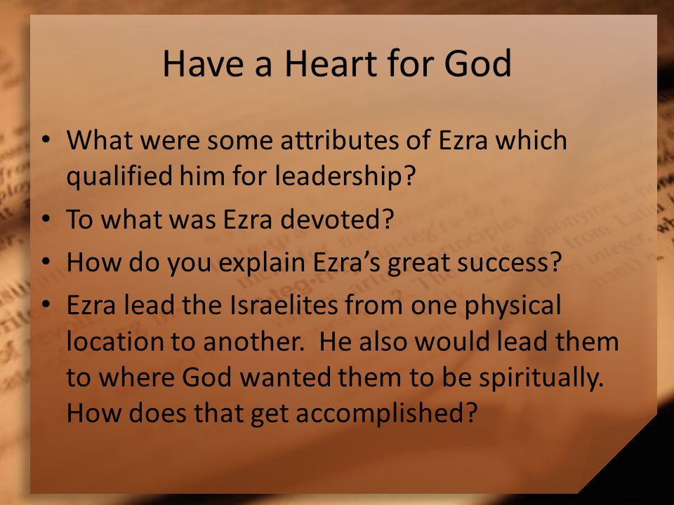 Have a Heart for God What were some attributes of Ezra which qualified him for leadership.