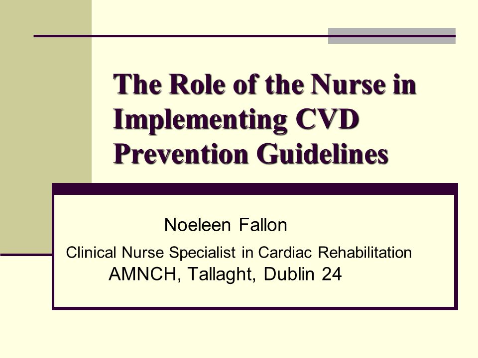 1 the role of the nurse in implementing cvd prevention guidelines noeleen fallon clinical nurse specialist in cardiac rehabilitation amnch tallaght - Cardiac Nurse Specialist 1 the role of the nurse in implementing cvd prevention guidelines noeleen fallon clinical nurse specialist in cardiac rehabilitation amnch tallaght - Cardiac Nurse Specialist