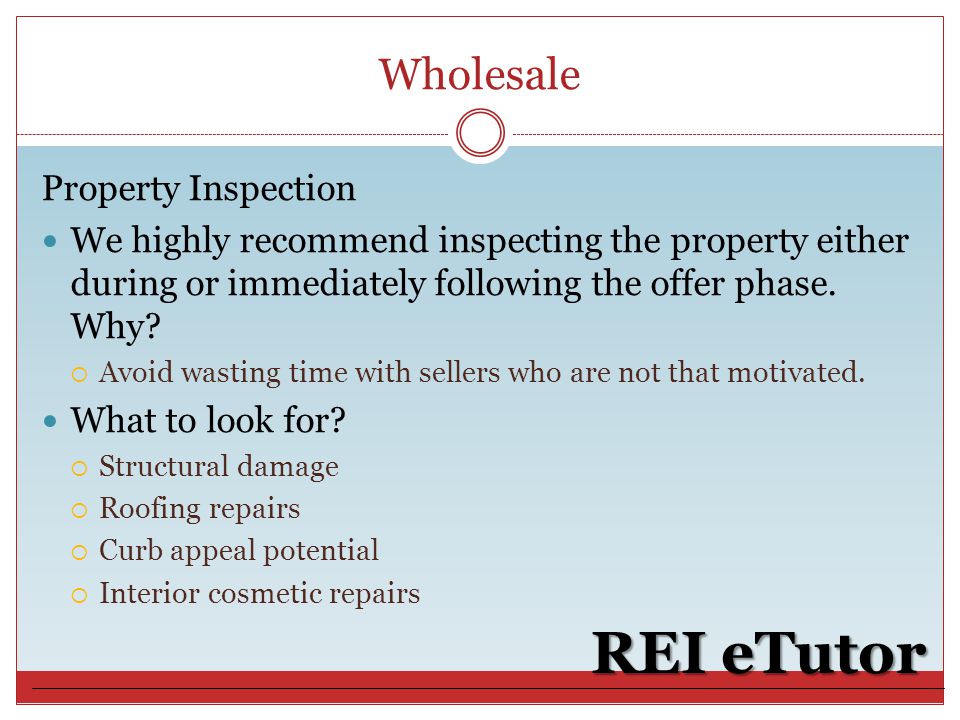 Wholesale REI eTutor Property Inspection We highly recommend inspecting the property either during or immediately following the offer phase.