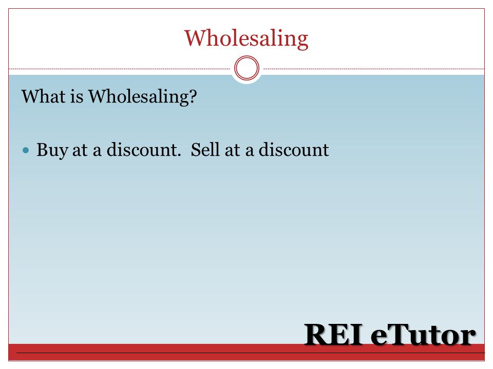 REI eTutor What is Wholesaling Buy at a discount. Sell at a discount