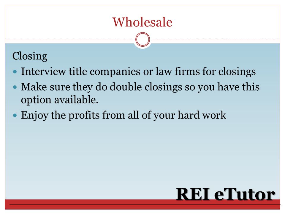 Wholesale REI eTutor Closing Interview title companies or law firms for closings Make sure they do double closings so you have this option available.