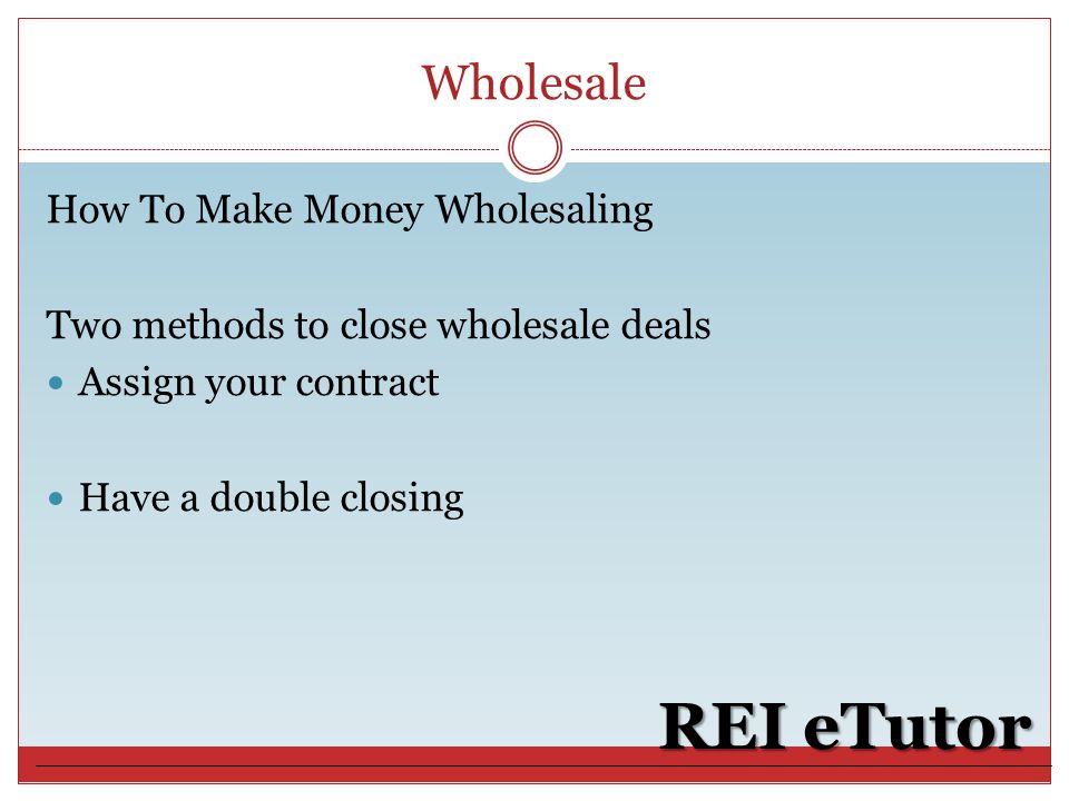 Wholesale REI eTutor How To Make Money Wholesaling Two methods to close wholesale deals Assign your contract Have a double closing