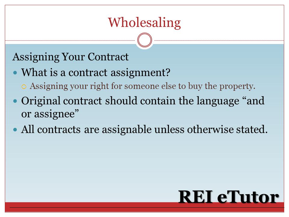Wholesaling REI eTutor Assigning Your Contract What is a contract assignment.