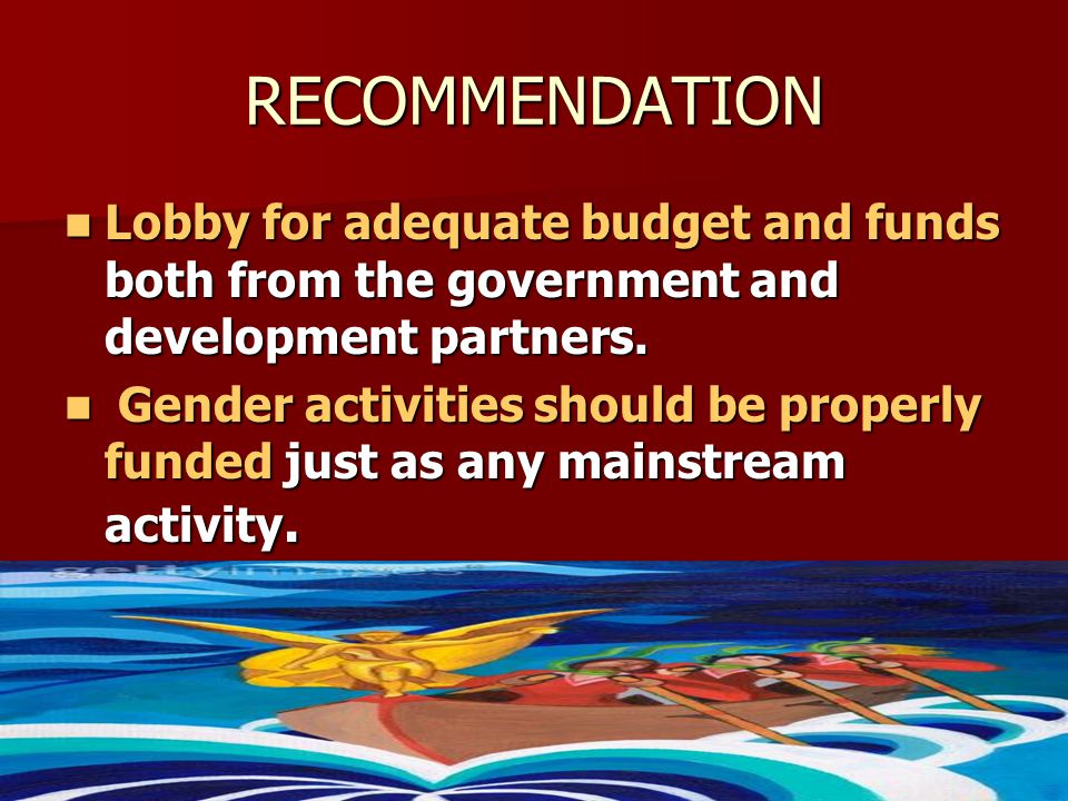 RECOMMENDATION Lobby for adequate budget and funds both from the government and development partners.
