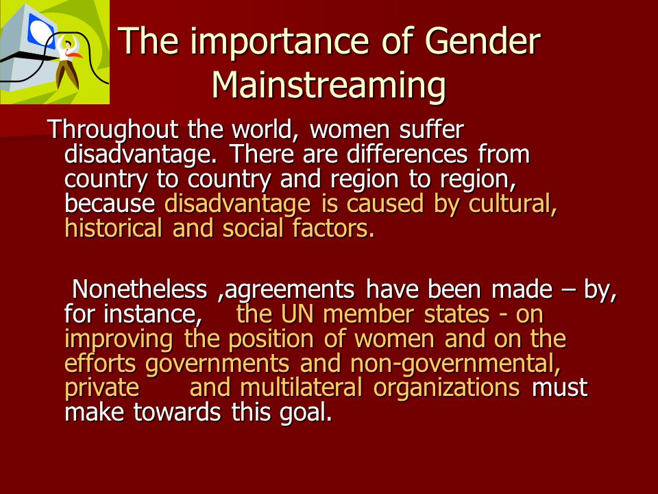 The importance of Gender Mainstreaming Throughout the world, women suffer disadvantage.