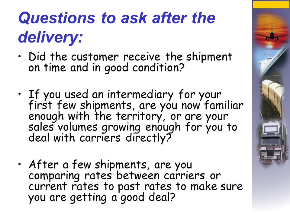 Questions to ask after the delivery: Did the customer receive the shipment on time and in good condition.