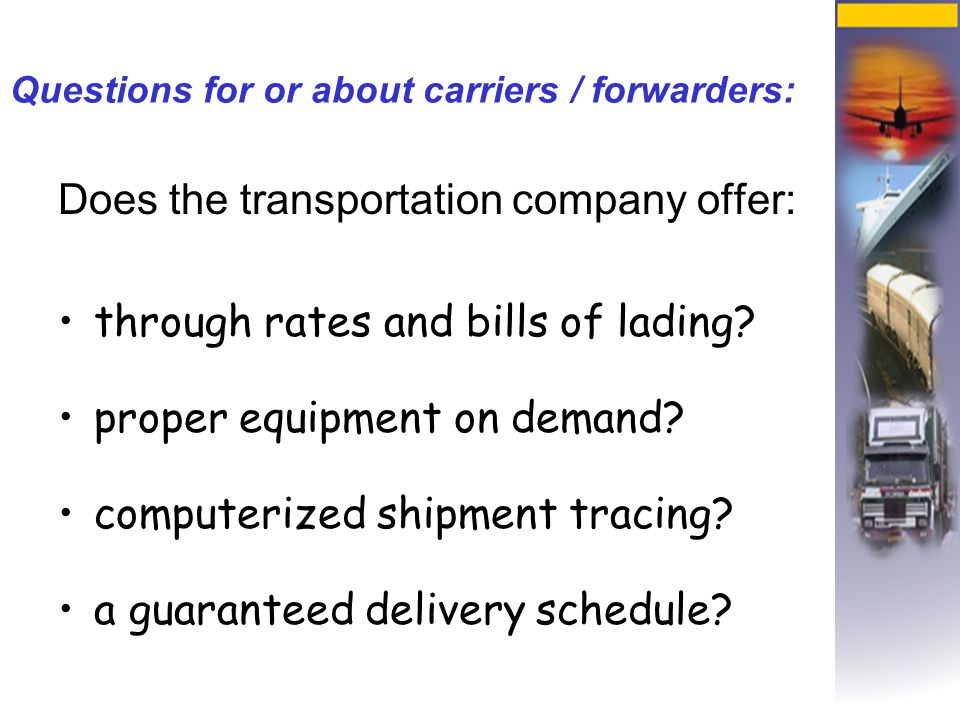 Questions for or about carriers / forwarders: Does the transportation company offer: through rates and bills of lading.