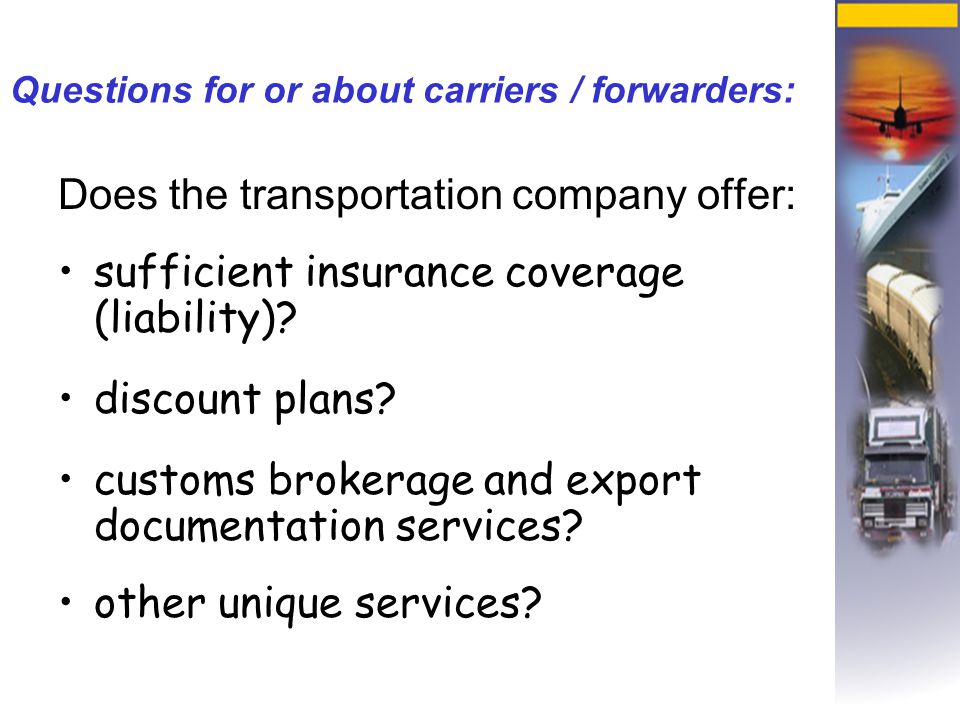 Questions for or about carriers / forwarders: Does the transportation company offer: sufficient insurance coverage (liability).