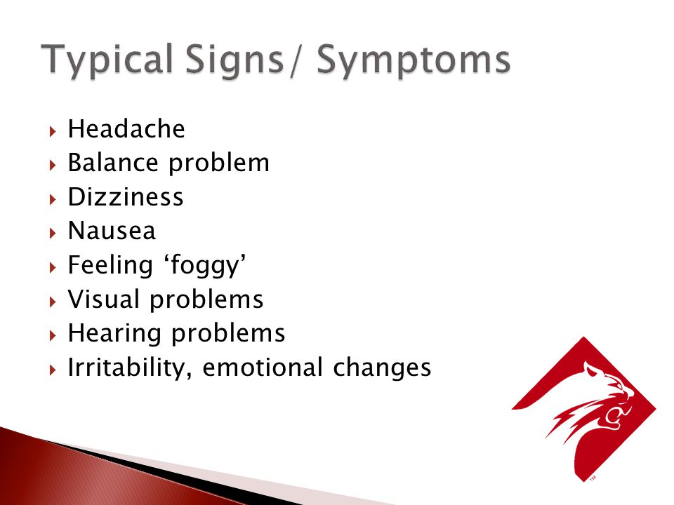  Headache  Balance problem  Dizziness  Nausea  Feeling ‘foggy’  Visual problems  Hearing problems  Irritability, emotional changes