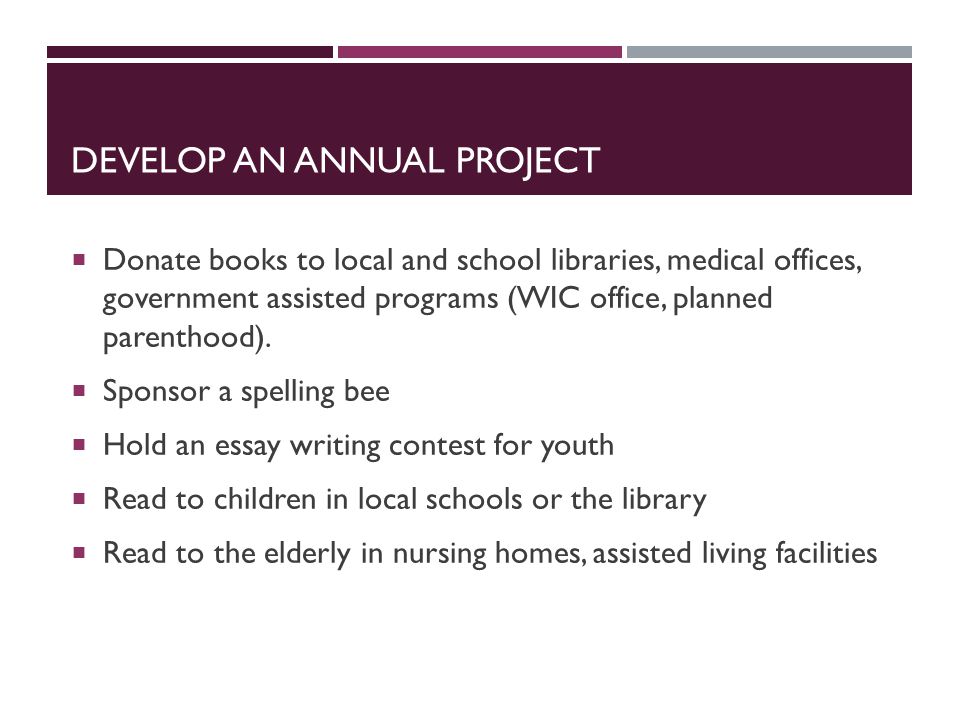 DEVELOP AN ANNUAL PROJECT  Donate books to local and school libraries, medical offices, government assisted programs (WIC office, planned parenthood).