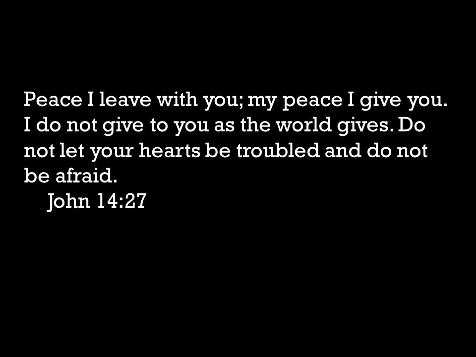 Peace I leave with you; my peace I give you. I do not give to you as the world gives.