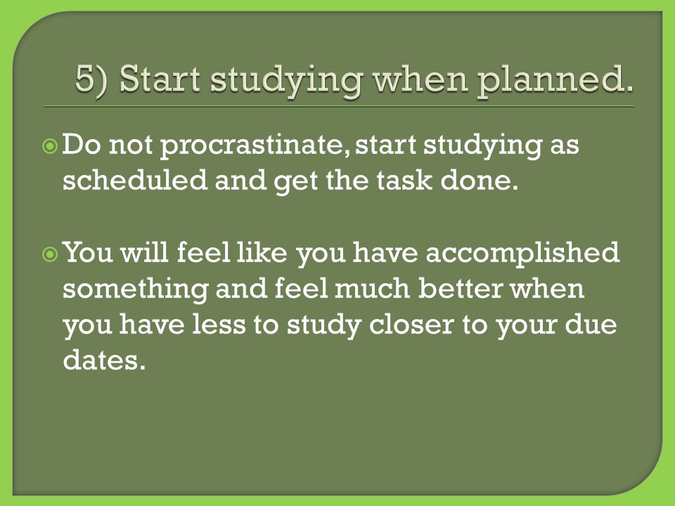  Do not procrastinate, start studying as scheduled and get the task done.