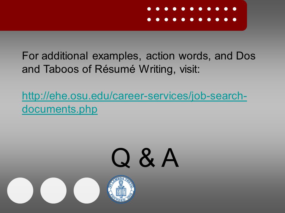 For additional examples, action words, and Dos and Taboos of Résumé Writing, visit:   documents.php Q & A