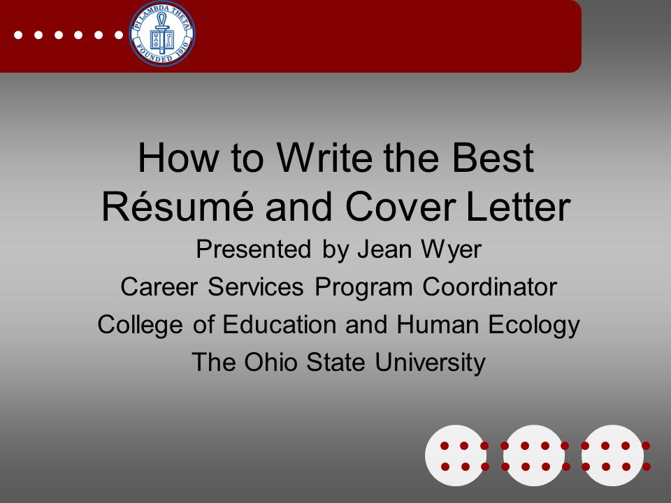 How to Write the Best Résumé and Cover Letter Presented by Jean Wyer Career Services Program Coordinator College of Education and Human Ecology The Ohio State University