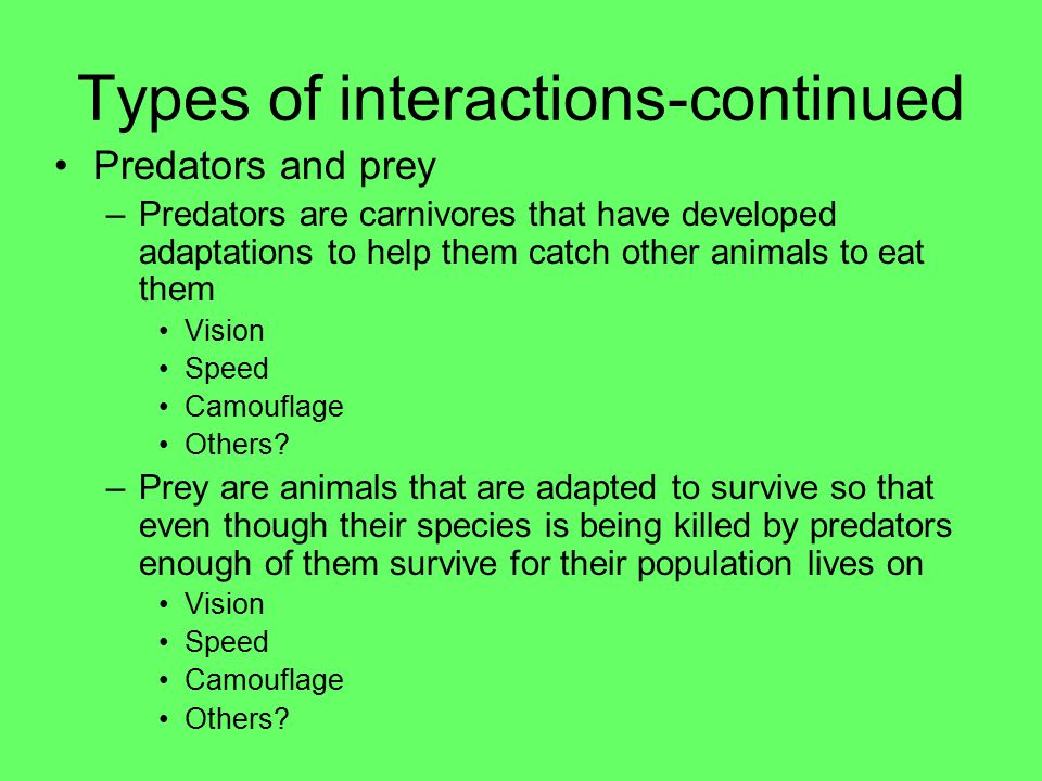 Types of interactions-continued Competition –Occurs when two or more species try to use the same limited resource Food Space sunlight –Can occur between populations of different organisms or within the same population