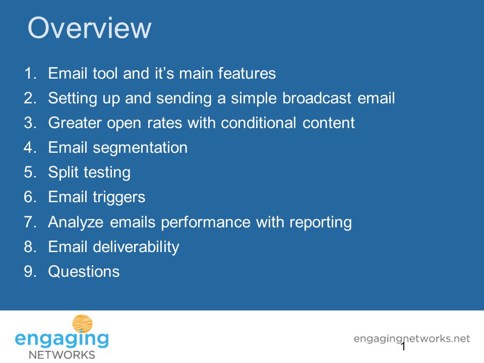 Overview 1. tool and it’s main features 2.Setting up and sending a simple broadcast  3.Greater open rates with conditional content 4. segmentation 5.Split testing 6. triggers 7.Analyze  s performance with reporting 8. deliverability 9.Questions 1