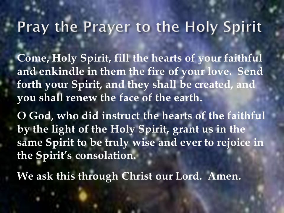 Come, Holy Spirit, fill the hearts of your faithful and enkindle in them the fire of your love.