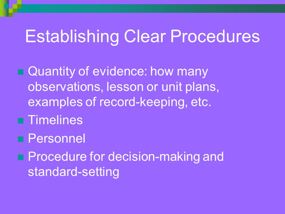 Establishing Clear Procedures Quantity of evidence: how many observations, lesson or unit plans, examples of record-keeping, etc.