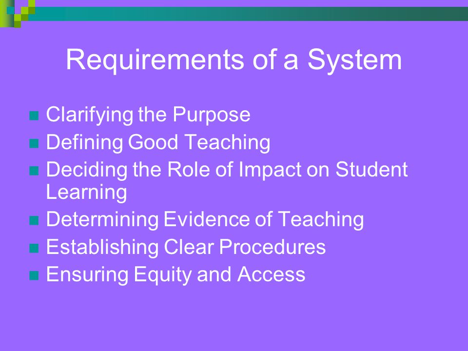 Requirements of a System Clarifying the Purpose Defining Good Teaching Deciding the Role of Impact on Student Learning Determining Evidence of Teaching Establishing Clear Procedures Ensuring Equity and Access
