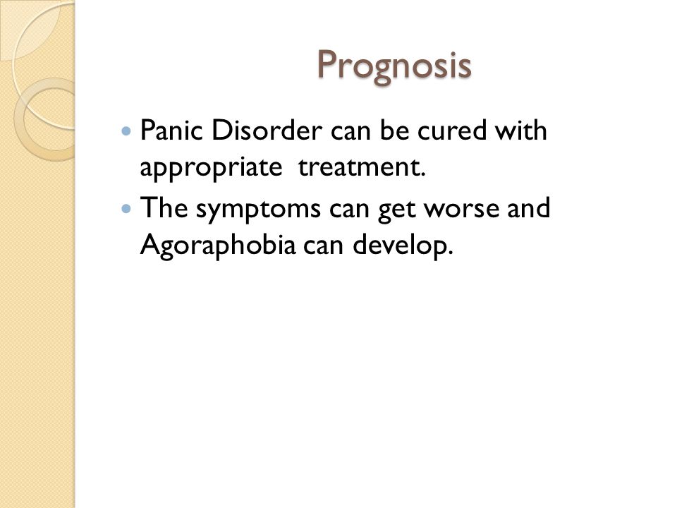 Prognosis Panic Disorder can be cured with appropriate treatment.