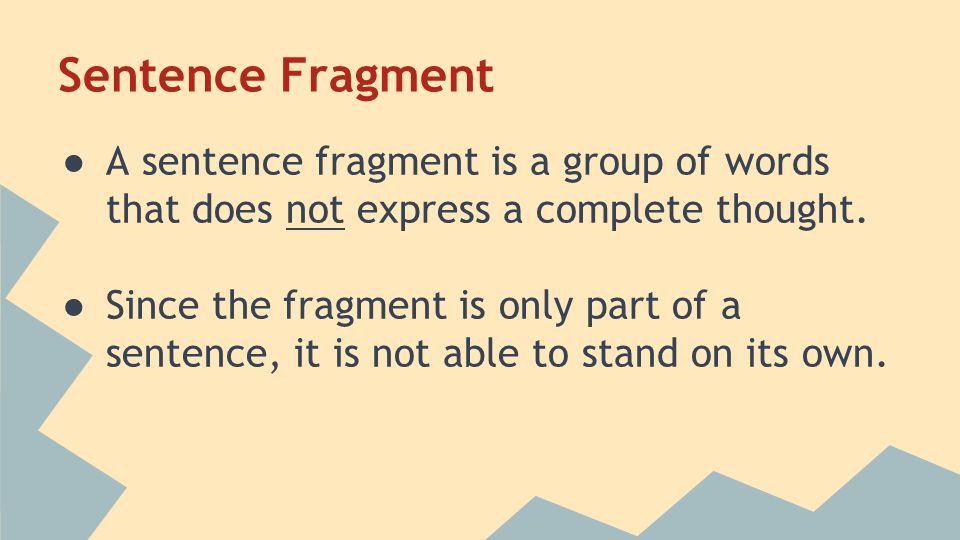 Sentence Fragment ● A sentence fragment is a group of words that does not express a complete thought.