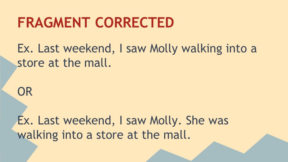 FRAGMENT CORRECTED Ex. Last weekend, I saw Molly walking into a store at the mall.