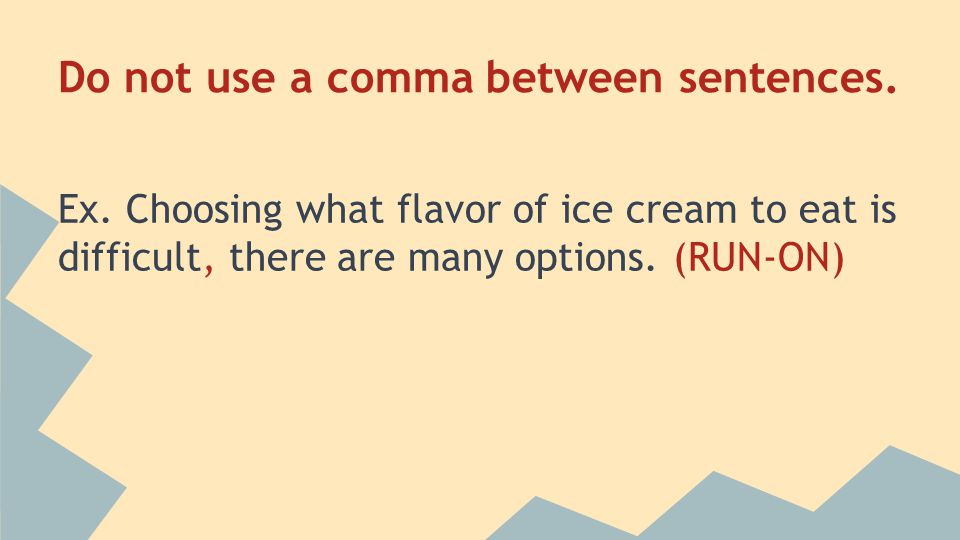 Do not use a comma between sentences. Ex.