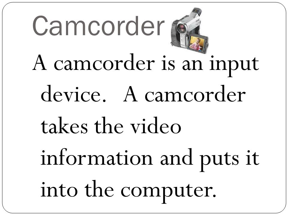 Camcorder A camcorder is an input device.