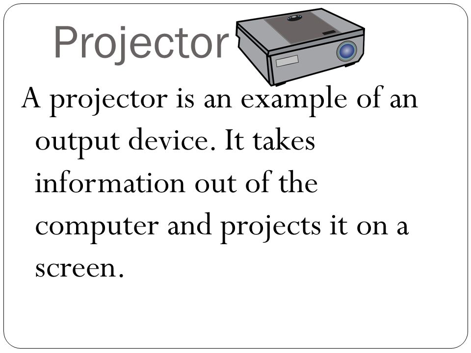 Projector A projector is an example of an output device.