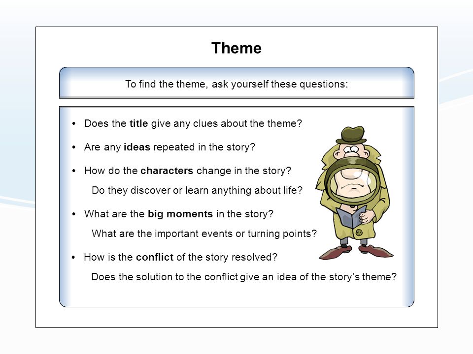Theme To find the theme, ask yourself these questions: Does the title give any clues about the theme.