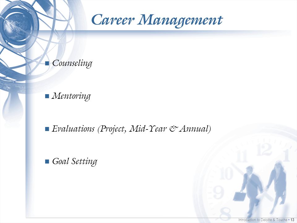 Introduction to Deloitte & Touche 13 Career Management Counseling Mentoring Evaluations (Project, Mid-Year & Annual) Goal Setting