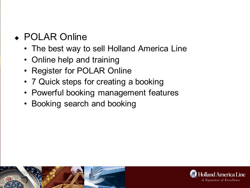 Contents  POLAR Online The best way to sell Holland America Line Online help and training Register for POLAR Online 7 Quick steps for creating a booking Powerful booking management features Booking search and booking list