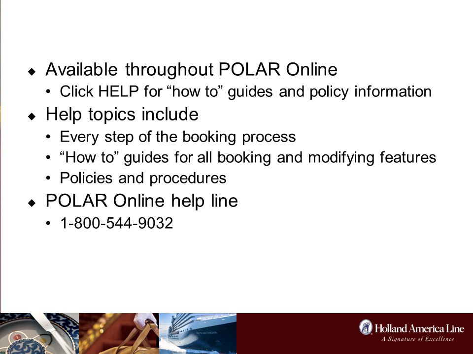 Online Help & Training  Available throughout POLAR Online Click HELP for how to guides and policy information  Help topics include Every step of the booking process How to guides for all booking and modifying features Policies and procedures  POLAR Online help line