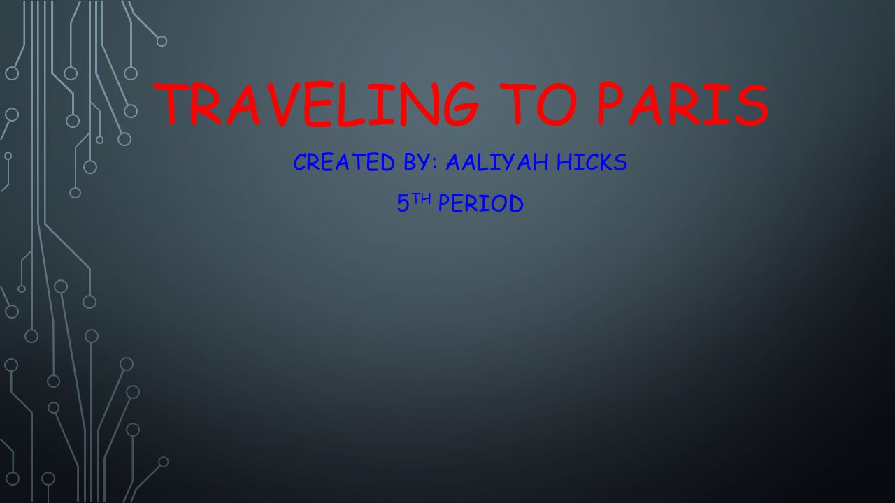 TRAVELING TO PARIS CREATED BY: AALIYAH HICKS 5 TH PERIOD
