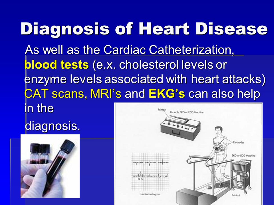 Diagnosis of Heart Disease As well as the Cardiac Catheterization, blood tests (e.x.