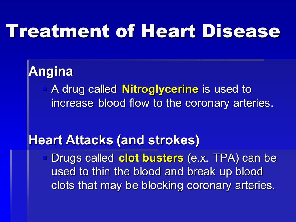 Treatment of Heart Disease Angina  A drug called Nitroglycerine is used to increase blood flow to the coronary arteries.