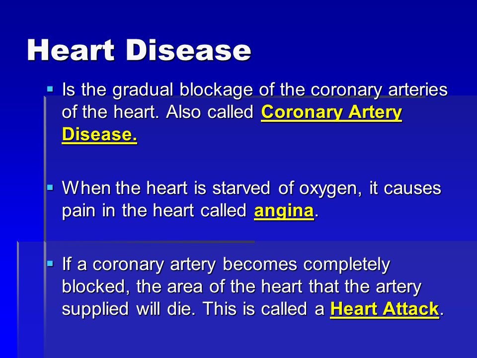 Heart Disease  Is the gradual blockage of the coronary arteries of the heart.