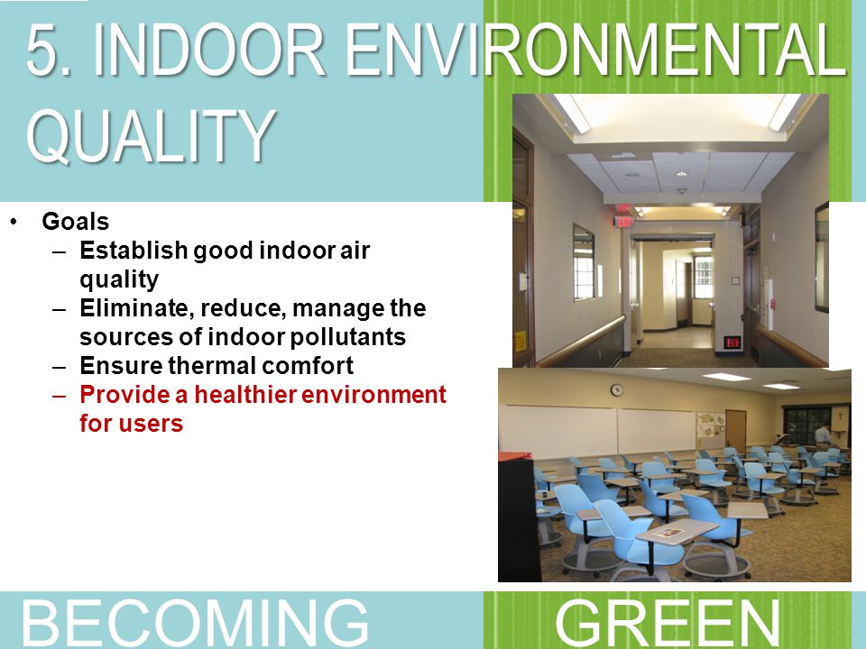 Goals –Establish good indoor air quality –Eliminate, reduce, manage the sources of indoor pollutants –Ensure thermal comfort –Provide a healthier environment for users 5.