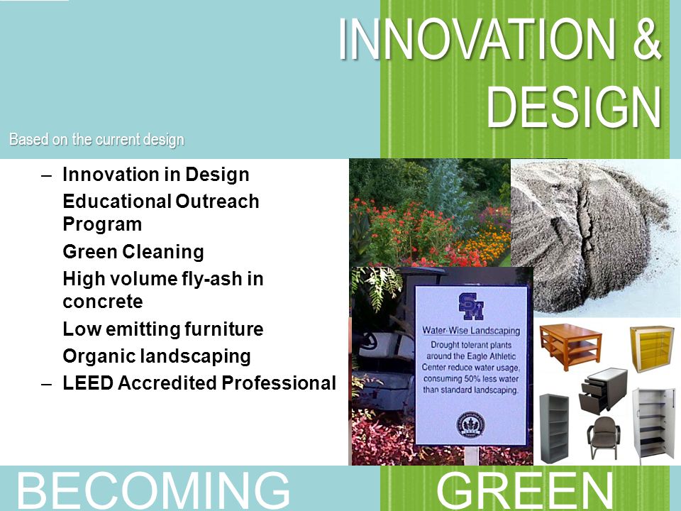 –Innovation in Design Educational Outreach Program Green Cleaning High volume fly-ash in concrete Low emitting furniture Organic landscaping –LEED Accredited Professional INNOVATION & DESIGN BECOMING GREEN Based on the current design
