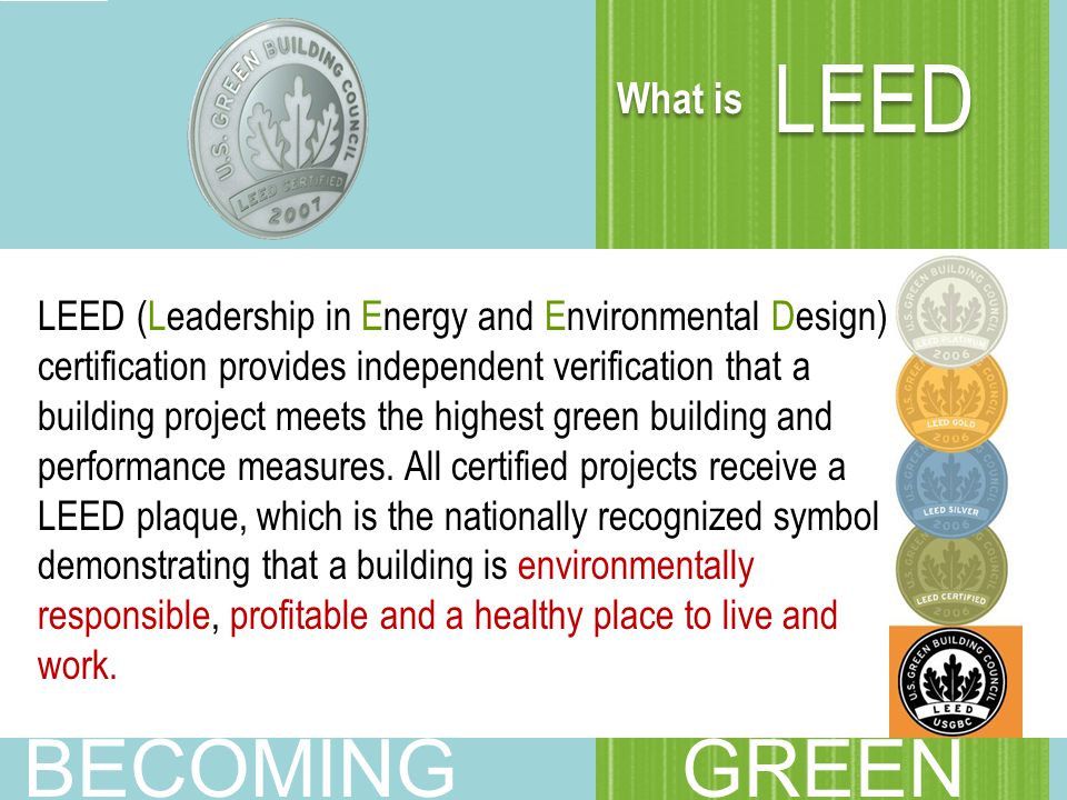 What is LEED LEED (Leadership in Energy and Environmental Design) certification provides independent verification that a building project meets the highest green building and performance measures.