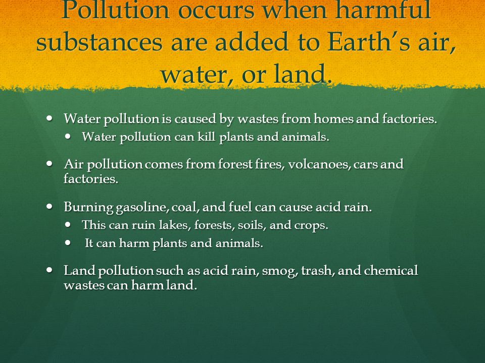 Pollution occurs when harmful substances are added to Earth’s air, water, or land.