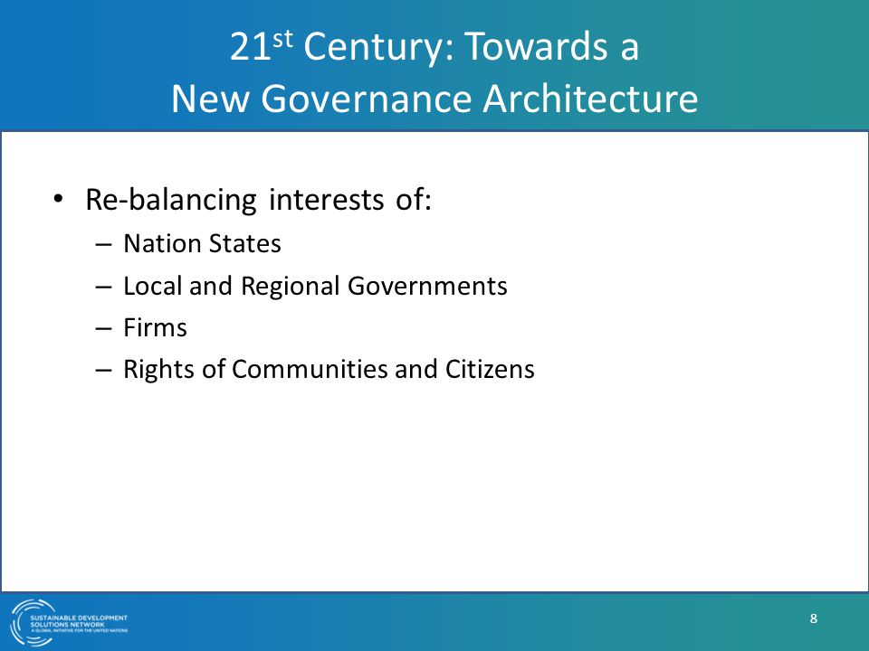 21 st Century: Towards a New Governance Architecture Re-balancing interests of: – Nation States – Local and Regional Governments – Firms – Rights of Communities and Citizens 8