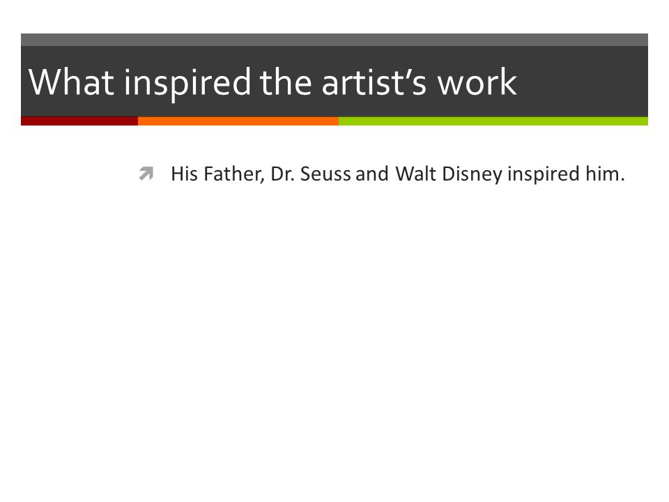 What inspired the artist’s work  His Father, Dr. Seuss and Walt Disney inspired him.